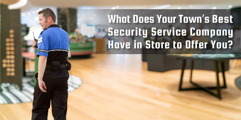 What Does Your Town’s Best Security Service Company Have in Store to Offer You?