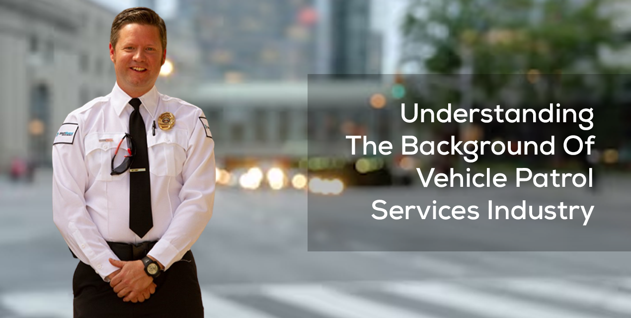 Understanding The Background Of Vehicle Patrol Services Industry