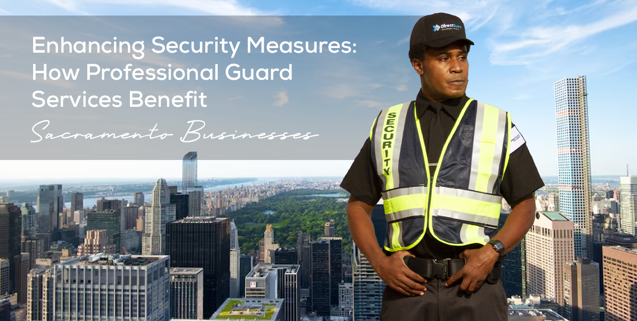Enhancing Security Measures: How Professional Guard Services Benefit Sacramento Businesses