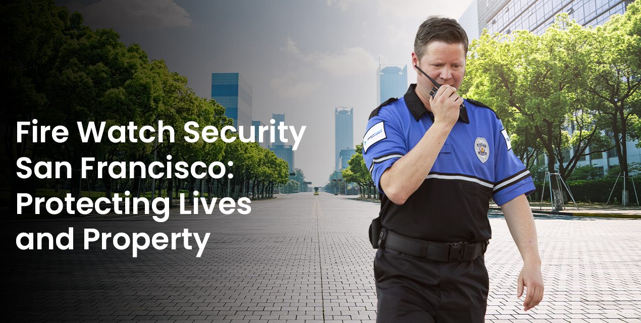 Fire Watch Security San Francisco: Protecting Lives and Property